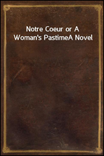 Notre Coeur or A Woman's PastimeA Novel