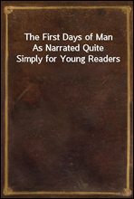The First Days of ManAs Narrated Quite Simply for Young Readers