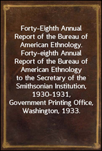Forty-Eighth Annual Report of the Bureau of American Ethnology.Forty-eighth Annual Report of the Bureau of AmericanEthnology to the Secretary of the Smithsonian Institution,1930-1931, Government Pr