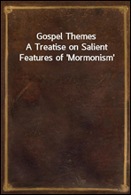Gospel ThemesA Treatise on Salient Features of 'Mormonism'