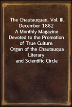 The Chautauquan, Vol. III, December 1882A Monthly Magazine Devoted to the Promotion of True Culture.Organ of the Chautauqua Literary and Scientific Circle