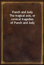 Punch and JudyThe tragical acts, or comical tragedies of Punch and Judy