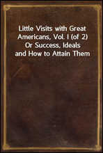 Little Visits with Great Americans, Vol. I (of 2)Or Success, Ideals and How to Attain Them