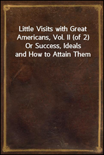 Little Visits with Great Americans, Vol. II (of 2)Or Success, Ideals and How to Attain Them