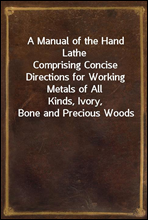 A Manual of the Hand LatheComprising Concise Directions for Working Metals of AllKinds, Ivory, Bone and Precious Woods