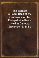The SabbathA Paper Read at the Conference of the Evangelical Alliance,Held at Geneva, September 2. 1861