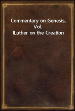 Commentary on Genesis, Vol. ILuther on the Creation