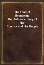 The Land of EvangelineThe Authentic Story of Her Country and Her People