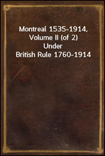 Montreal 1535-1914, Volume II (of 2)Under British Rule 1760-1914