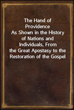 The Hand of ProvidenceAs Shown in the History of Nations and Individuals, Fromthe Great Apostasy to the Restoration of the Gospel