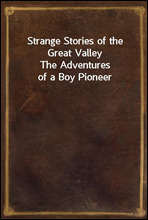 Strange Stories of the Great ValleyThe Adventures of a Boy Pioneer