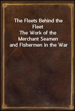 The Fleets Behind the FleetThe Work of the Merchant Seamen and Fishermen in the War