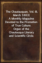 The Chautauquan, Vol. III, March 1883]A Monthly Magazine Devoted to the Promotion of True Culture.               Organ of the Chautauqua Literary and Scientific Circle.