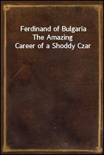 Ferdinand of BulgariaThe Amazing Career of a Shoddy Czar