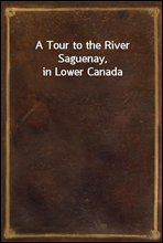 A Tour to the River Saguenay, in Lower Canada