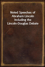 Noted Speeches of Abraham LincolnIncluding the Lincoln-Douglas Debate