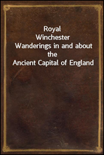 Royal WinchesterWanderings in and about the Ancient Capital of England