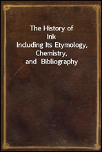 The History of InkIncluding Its Etymology, Chemistry, and  Bibliography