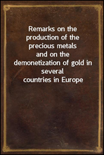 Remarks on the production of the precious metalsand on the demonetization of gold in several countries in Europe