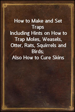 How to Make and Set TrapsIncluding Hints on How to Trap Moles, Weasels, Otter, Rats, Squirrels and Birds; Also How to Cure Skins