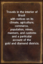 Travels in the interior of Brazilwith notices on its climate, agriculture, commerce,population, mines, manners, and customs