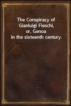The Conspiracy of Gianluigi Fieschi,or, Genoa in the sixteenth century.