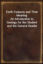 Earth Features and Their MeaningAn Introduction to Geology for the Student and the General Reader