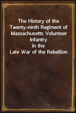 The History of the Twenty-ninth Regiment of Massachusetts Volunteer Infantryin the Late War of the Rebellion