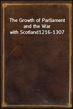 The Growth of Parliament and the War with Scotland1216-1307