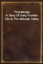 TiconderogaA Story Of Early Frontier Life In The Mohawk Valley