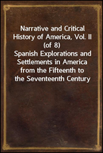 Narrative and Critical History of America, Vol. II (of 8)Spanish Explorations and Settlements in America from the Fifteenth to the Seventeenth Century