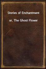 Stories of Enchantmentor, The Ghost Flower