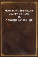 Motor Matt`s Enemies, No. 22, July 24, 1909or, A Struggle For The Right