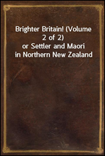 Brighter Britain! (Volume 2 of 2)or Settler and Maori in Northern New Zealand
