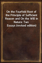 On the Fourfold Root of the Principle of Sufficient Reason and On the Will in Nature
