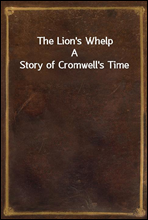 The Lion`s WhelpA Story of Cromwell`s Time