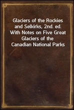 Glaciers of the Rockies and Selkirks, 2nd. ed.With Notes on Five Great Glaciers of the Canadian National Parks