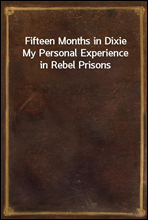 Fifteen Months in DixieMy Personal Experience in Rebel Prisons