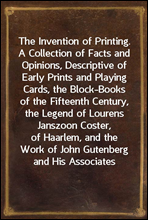 The Invention of Printing.A Collection of Facts and Opinions, Descriptive of Early Prints and Playing Cards, the Block-Books of the Fifteenth Century, the Legend of Lourens Janszoon Coster, of Haarle