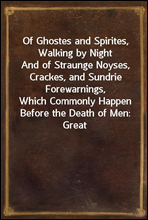 Of Ghostes and Spirites, Walking by NightAnd of Straunge Noyses, Crackes, and Sundrie Forewarnings,Which Commonly Happen Before the Death of Men