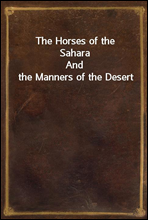 The Horses of the SaharaAnd the Manners of the Desert
