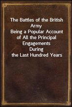 The Battles of the British ArmyBeing a Popular Account of All the Principal EngagementsDuring the Last Hundred Years