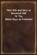 Ned, Bob and Jerry at Boxwood HallOr The Motor Boys as Freshmen
