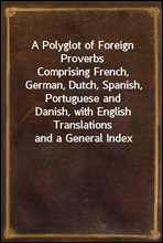 A Polyglot of Foreign ProverbsComprising French, German, Dutch, Spanish, Portuguese andDanish, with English Translations and a General Index
