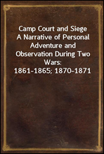 Camp Court and SiegeA Narrative of Personal Adventure and Observation During Two Wars