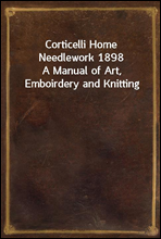 Corticelli Home Needlework 1898A Manual of Art, Emboirdery and Knitting
