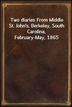 Two diaries From Middle St. John's, Berkeley, South Carolina, February-May, 1865