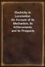Electricity in LocomotionAn Account of its Mechanism, its Achievements, and its Prospects