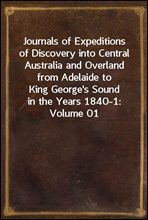 Journals of Expeditions of Discovery into Central Australia and Overland from Adelaide to King George`s Sound in the Years 1840-1