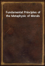 Fundamental Principles of the Metaphysic of Morals